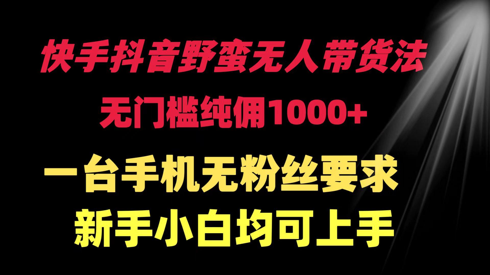 (9552期)快手抖音野蛮无人带货法 无门槛纯佣1000+ 一台手机无粉丝要求新手小白...-腾渊网创