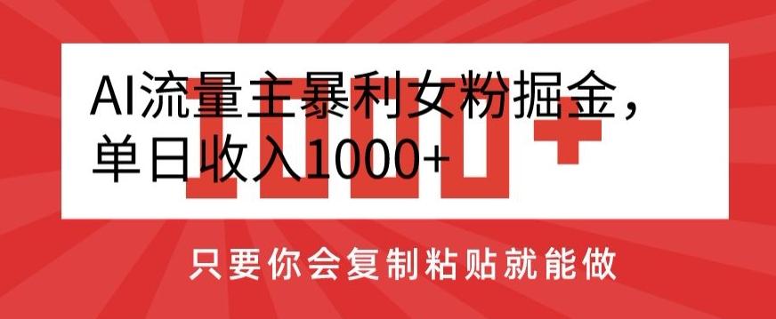 AI流量主暴利女粉掘金，单日收入1000+，只要你会复制粘贴就能做-腾渊论坛