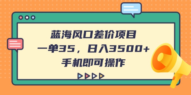 蓝海风口差价项目，一单35，日入3500+，手机即可操作-腾渊网创
