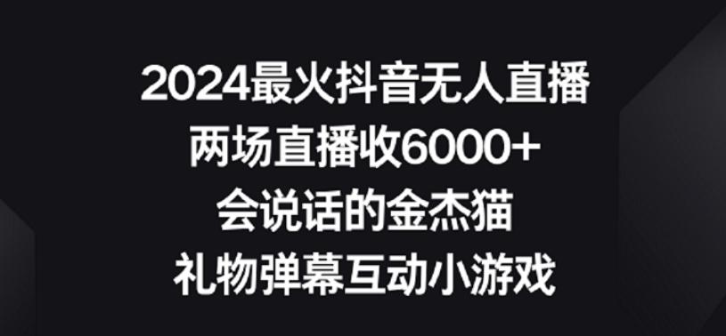 2024最火抖音无人直播，两场直播收6000+，礼物弹幕互动小游戏【揭秘】-腾渊网创