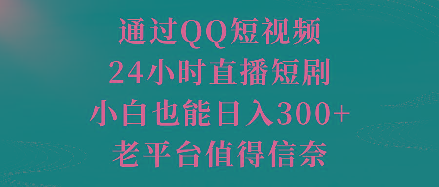 通过QQ短视频、24小时直播短剧，小白也能日入300+，老平台值得信奈-腾渊网创