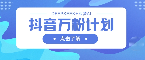 抖音万粉计划，利用DeepSeek+即梦AI生成视频，快速涨到万粉-腾渊网创