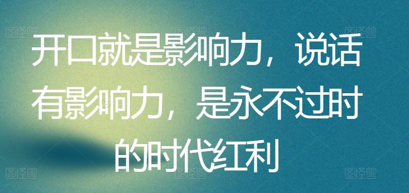 开口就是影响力，说话有影响力，是永不过时的时代红利-腾渊论坛
