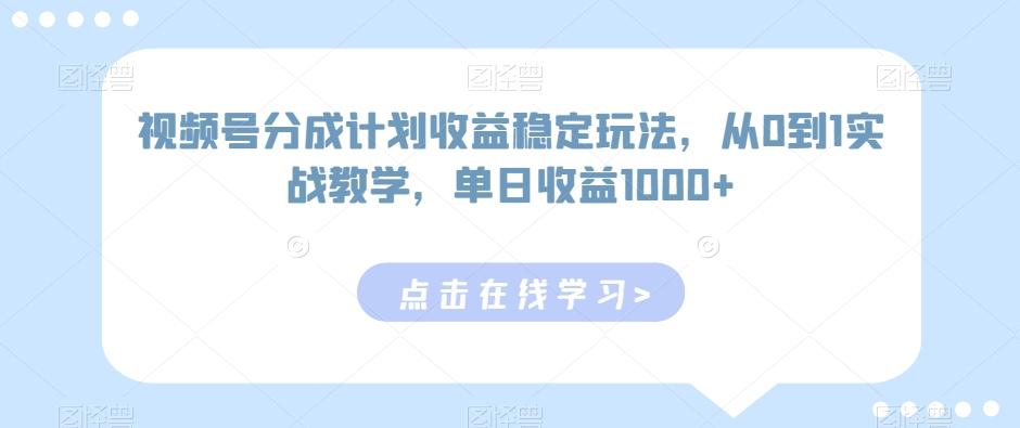 视频号分成计划收益稳定玩法，从0到1实战教学，单日收益1000+【揭秘】-腾渊网创