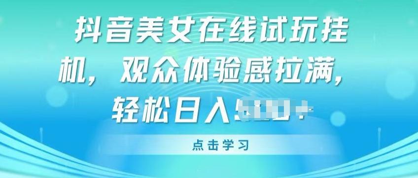 抖音美女在线试玩挂JI，观众体验感拉满，实现轻松变现【揭秘】-腾渊网创