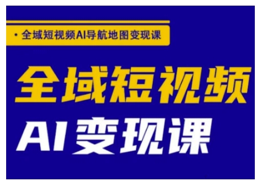 全域短视频AI导航地图变现课，全域短视频AI变现课-腾渊网创
