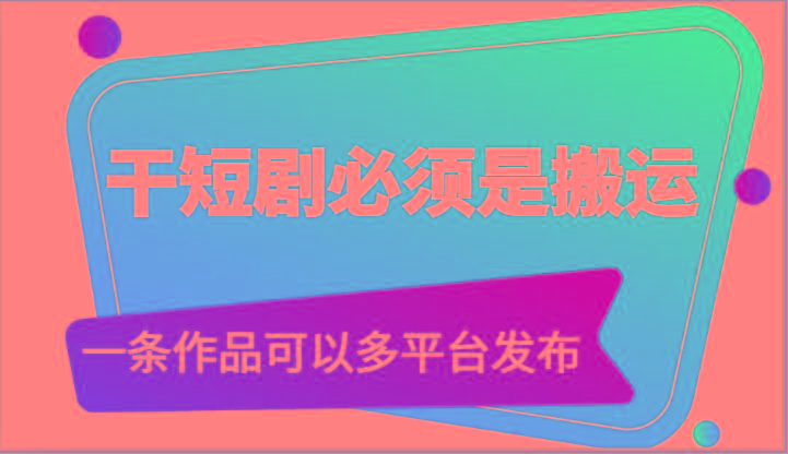 干短剧必须是搬运，一条作品可以多平台发布(附送软件)-腾渊论坛