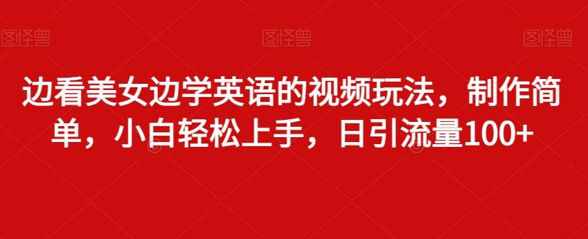 边看美女边学英语的视频玩法，制作简单，小白轻松上手，日引流量100+-腾渊网创