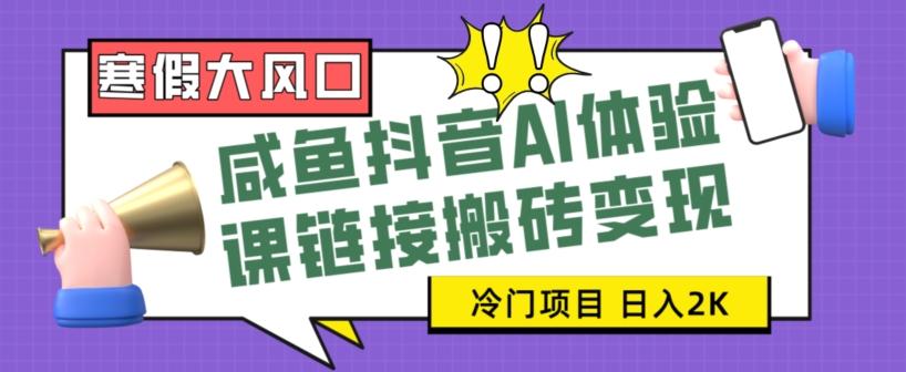 寒假大风口咸鱼抖音AI体验课链接搬砖变现，全网首发冷门项目，小白可日入2K+【揭秘】-腾渊论坛
