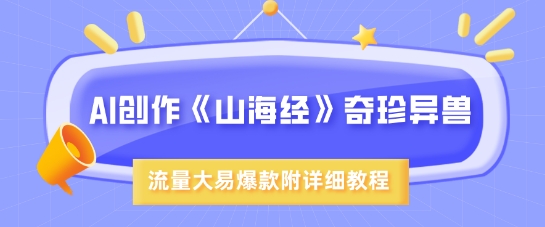 AI创作《山海经》奇珍异兽，超现实画风，流量大易爆款，附详细教程-腾渊网创