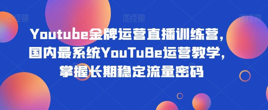 Youtube金牌运营直播训练营，国内最系统YouTuBe运营教学，掌握长期稳定流量密码-腾渊论坛