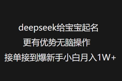 deepseek给宝宝起名更有优势无脑操作接单接到爆新手小白月入1W+-腾渊网创