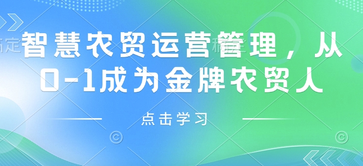 智慧农贸运营管理，从0-1成为金牌农贸人-腾渊网创