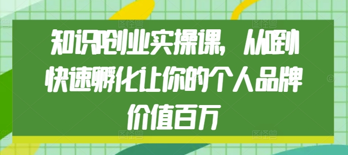 知识IP创业实操课，从0到1快速孵化让你的个人品牌价值百万-腾渊网创