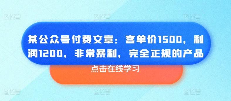 某公众号付费文章：客单价1500，利润1200，非常暴利，完全正规的产品-腾渊论坛