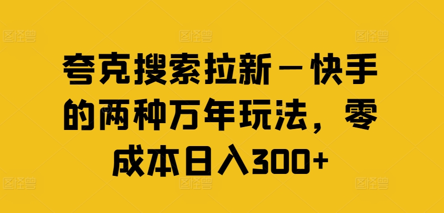 夸克搜索拉新—快手的两种万年玩法，零成本日入300+-腾渊网创