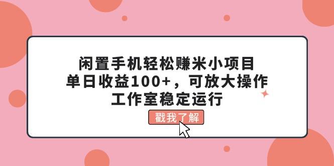 闲置手机轻松赚米小项目，单日收益100+，可放大操作，工作室稳定运行-腾渊论坛