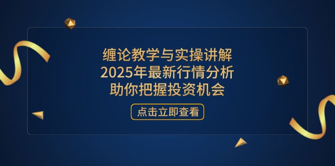 缠论教学与实操讲解，2025年最新行情分析，助你把握投资机会-腾渊论坛