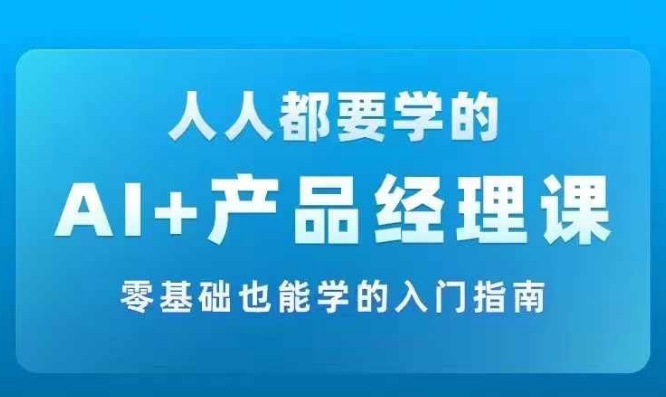 AI +产品经理实战项目必修课，从零到一教你学ai，零基础也能学的入门指南-腾渊论坛