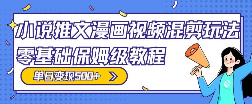 小说推文漫画视频混剪玩法，零基础保姆级教程，单日变现500+-腾渊网创
