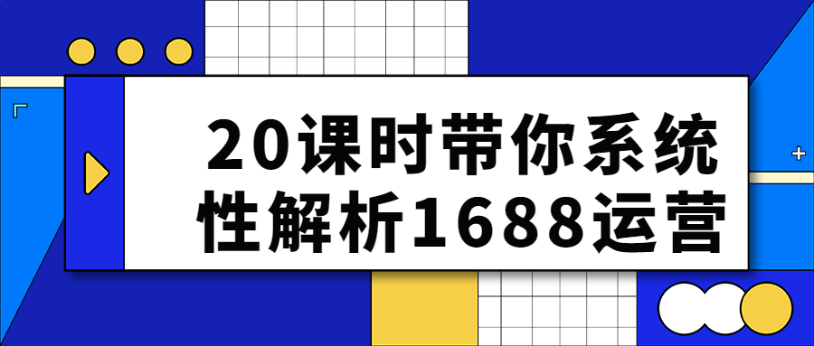 20课时带你系统性解析1688运营-腾渊网创