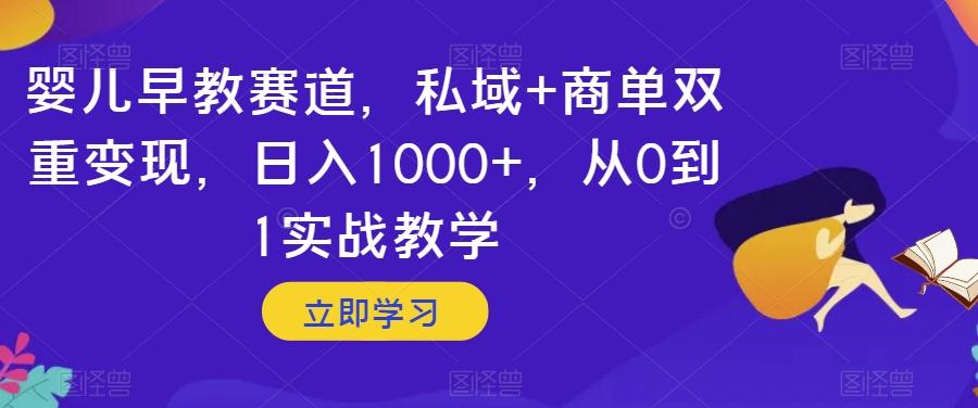 婴儿早教赛道，私域+商单双重变现，日入1000+，从0到1实战教学【揭秘】-腾渊论坛