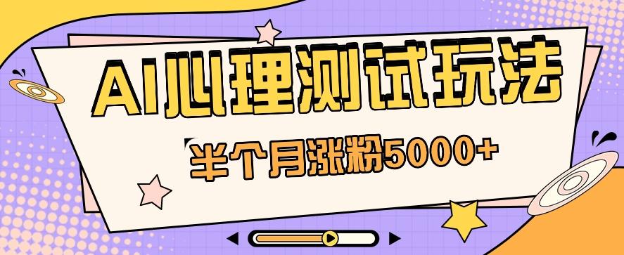 黑马赛道AI心理测试副业思路，半个月涨粉5000+！【视频教程+软件】-腾渊网创