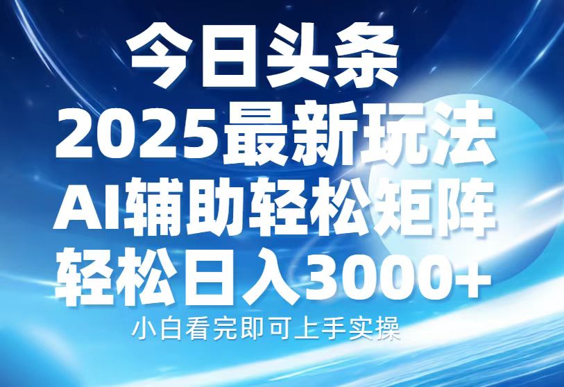 今日头条2025最新玩法，思路简单，复制粘贴，AI辅助，轻松矩阵日入3000+-腾渊网创