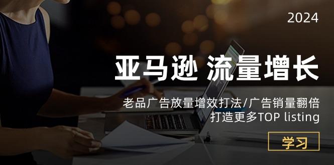 亚马逊流量 增长-老品广告 放量增效打法/销量翻倍/打造更多TOP listing-腾渊论坛