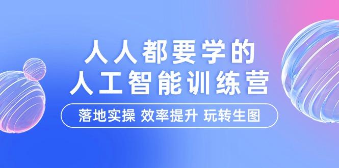 (9872期)人人都要学的-人工智能特训营，落地实操 效率提升 玩转生图(22节课)-腾渊论坛