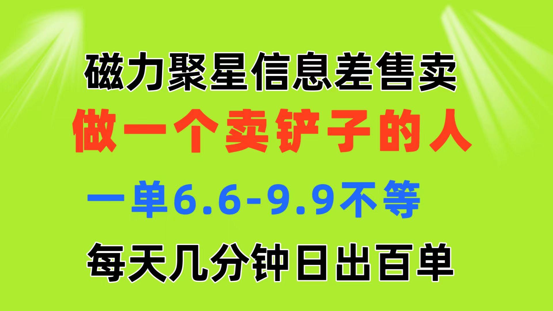 磁力聚星信息差 做一个卖铲子的人 一单6.6-9.9不等  每天几分钟 日出百单-腾渊网创