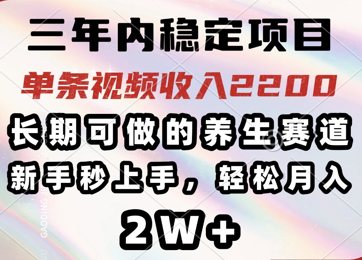 三年内稳定项目，长期可做的养生赛道，单条视频收入2200，新手秒上手，...-腾渊网创