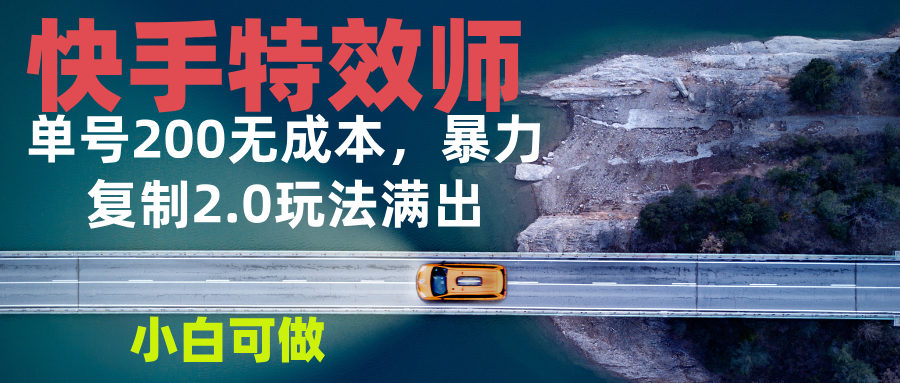 快手特效师2.0，单号200收益0成本满出，小白可做-腾渊网创