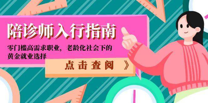 （15042期）陪诊师入行指南：零门槛高需求职业，老龄化社会下的黄金就业选择-腾渊网创