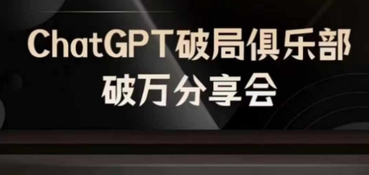 AI破局俱乐部-ChatGPT破局俱乐部破万分享会，AI时代来临，未来已来-腾渊网创