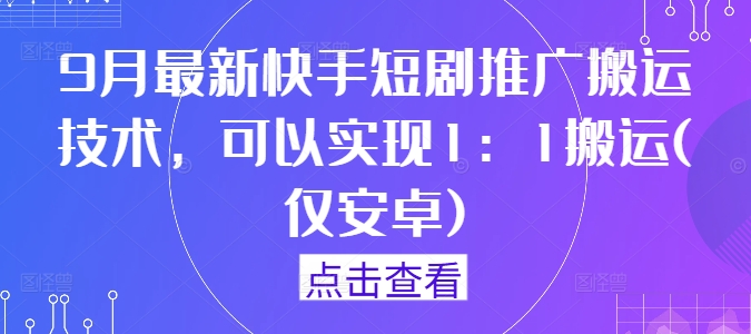 9月最新快手短剧推广搬运技术，可以实现1：1搬运(仅安卓)-腾渊论坛