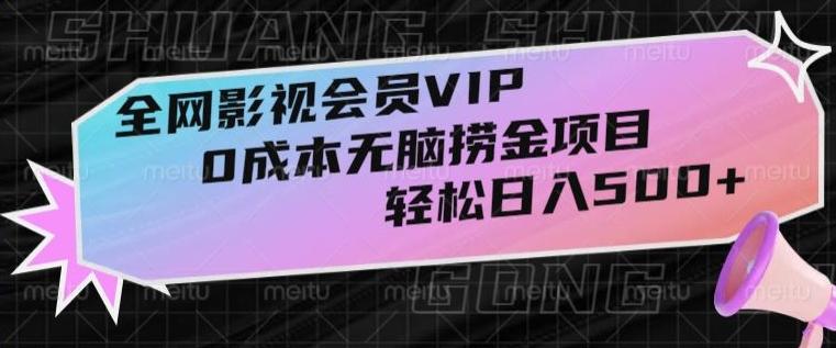 全网影视会员VIP，很老却常青的0成本无脑捞金项目，轻松日入500+【揭秘】-腾渊网创