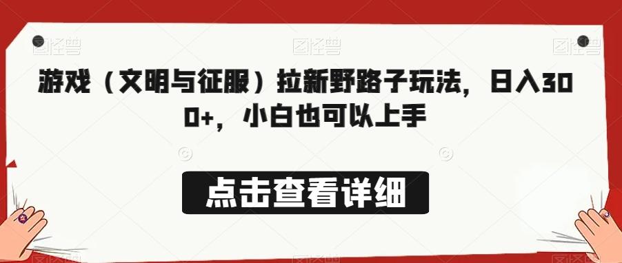 游戏（文明与征服）拉新野路子玩法，日入300+，小白也可以上手-腾渊论坛
