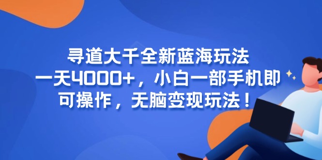 寻道大千全新蓝海玩法，一天4000+，小白一部手机即可操作，无脑变现玩法！-腾渊网创