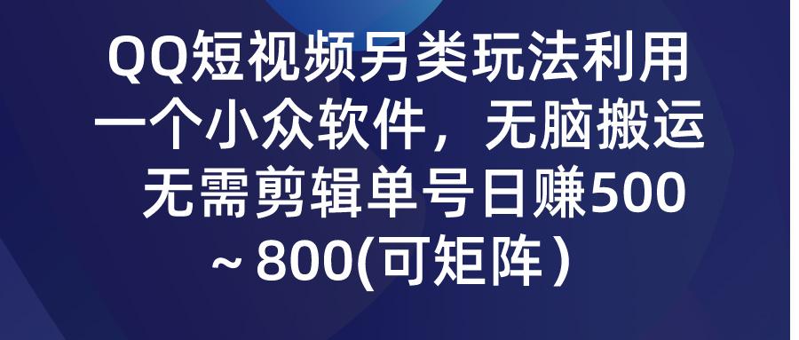 (9492期)QQ短视频另类玩法，利用一个小众软件，无脑搬运，无需剪辑单号日赚500～...-腾渊网创