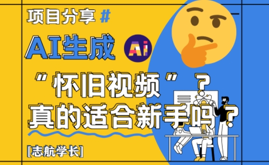 AI生成怀旧视频真的很适合新手？详细讲解！-腾渊论坛