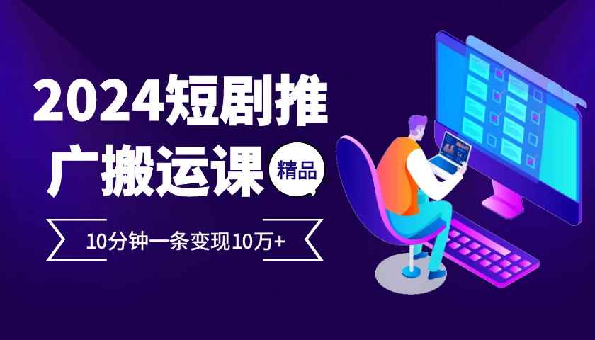 2024最火爆的项目短剧推广搬运实操课10分钟一条，单条变现10万+-腾渊网创