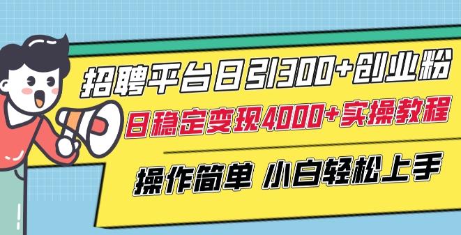 招聘平台日引300+创业粉，日稳定变现4000+实操教程小白轻松上手【揭秘】-腾渊论坛