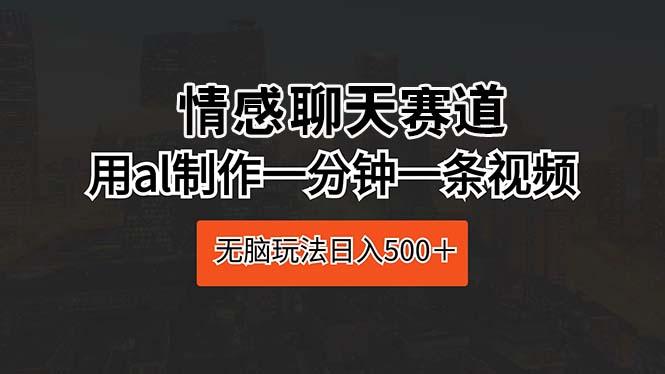 情感聊天赛道 用al制作一分钟一条视频 无脑玩法日入500＋-腾渊论坛