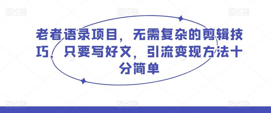老者语录项目，无需复杂的剪辑技巧，只要写好文，引流变现方法十分简单-腾渊论坛