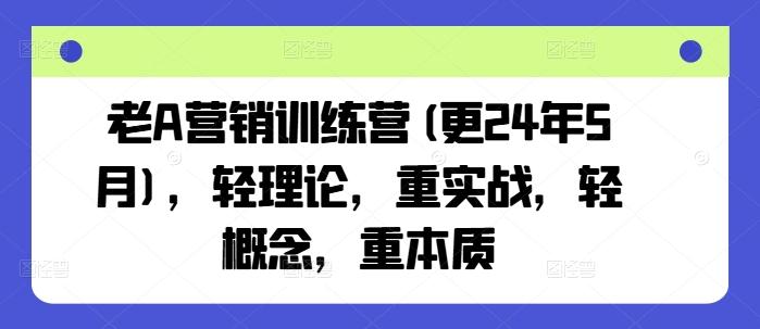 老A营销训练营(更24年6月)，轻理论，重实战，轻概念，重本质-腾渊网创