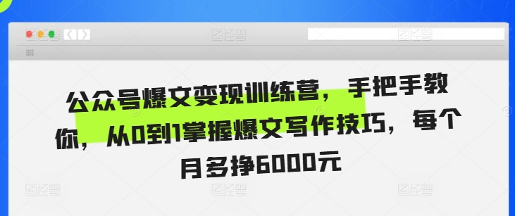 公众号爆文变现训练营，手把手教你，从0到1掌握爆文写作技巧，每个月多挣6000元-腾渊网创