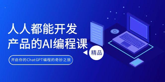 人人都能 开发产品的AI编程课，开启你的ChatGPT编程的奇妙之旅-腾渊网创