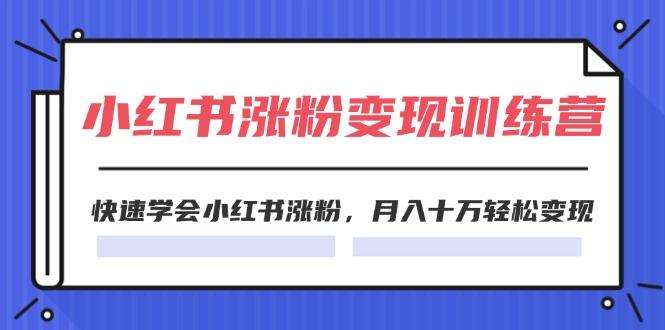 2024小红书涨粉变现训练营，快速学会小红书涨粉，月入十万轻松变现(40节-腾渊网创