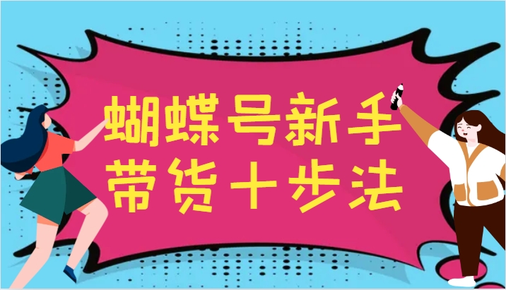 蝴蝶号新手带货十步法，建立自己的玩法体系，跟随平台变化不断更迭-腾渊网创